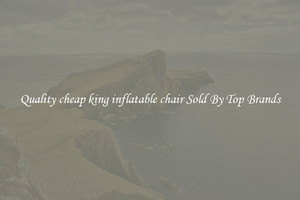 Quality cheap king inflatable chair Sold By Top Brands