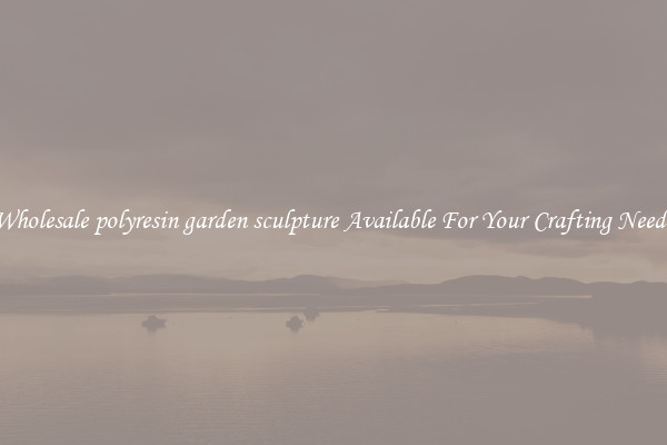 Wholesale polyresin garden sculpture Available For Your Crafting Needs