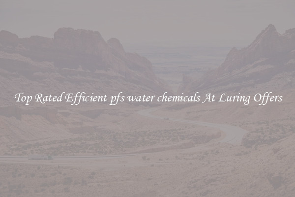 Top Rated Efficient pfs water chemicals At Luring Offers