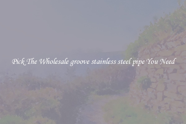 Pick The Wholesale groove stainless steel pipe You Need