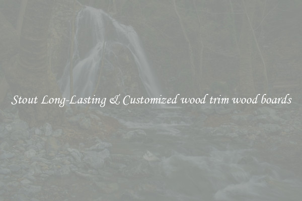 Stout Long-Lasting & Customized wood trim wood boards