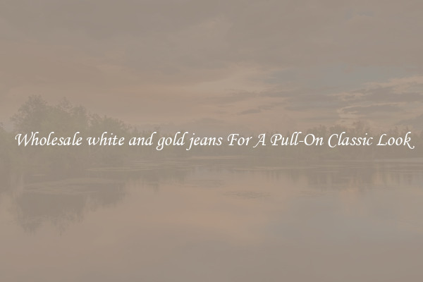 Wholesale white and gold jeans For A Pull-On Classic Look