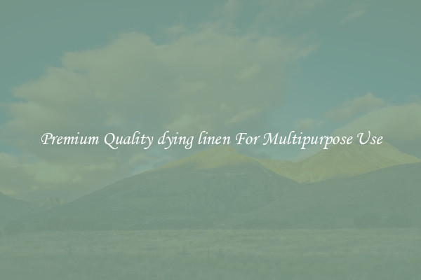 Premium Quality dying linen For Multipurpose Use