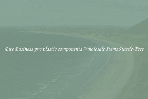 Buy Business pvc plastic components Wholesale Items Hassle-Free