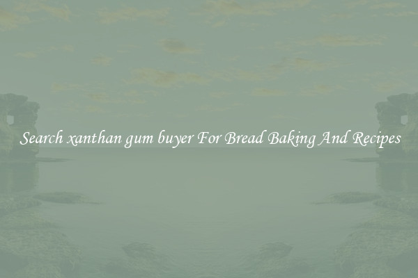 Search xanthan gum buyer For Bread Baking And Recipes