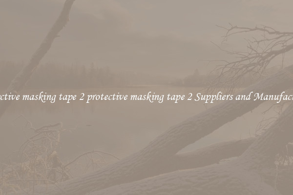 protective masking tape 2 protective masking tape 2 Suppliers and Manufacturers