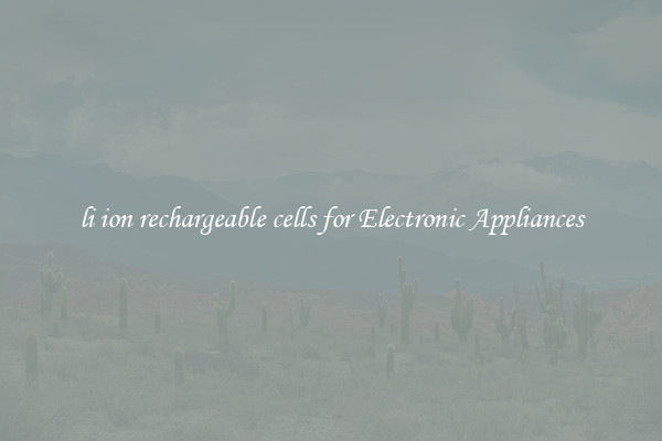 li ion rechargeable cells for Electronic Appliances