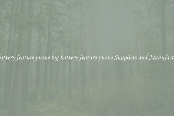 big battery feature phone big battery feature phone Suppliers and Manufacturers