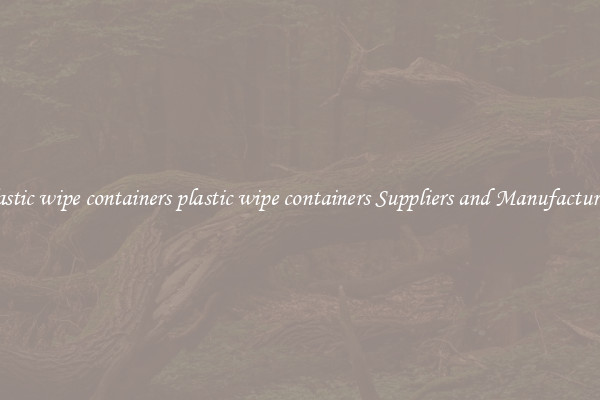 plastic wipe containers plastic wipe containers Suppliers and Manufacturers