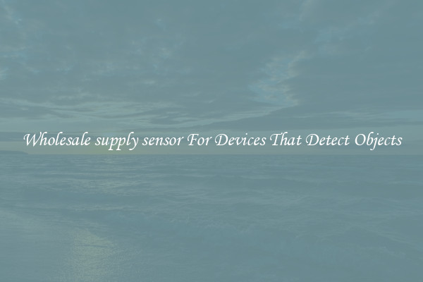 Wholesale supply sensor For Devices That Detect Objects