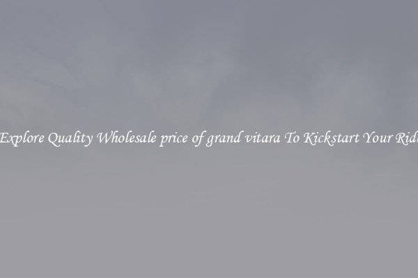 Explore Quality Wholesale price of grand vitara To Kickstart Your Ride