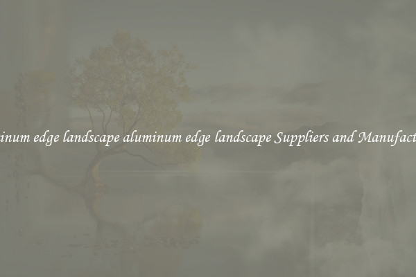 aluminum edge landscape aluminum edge landscape Suppliers and Manufacturers
