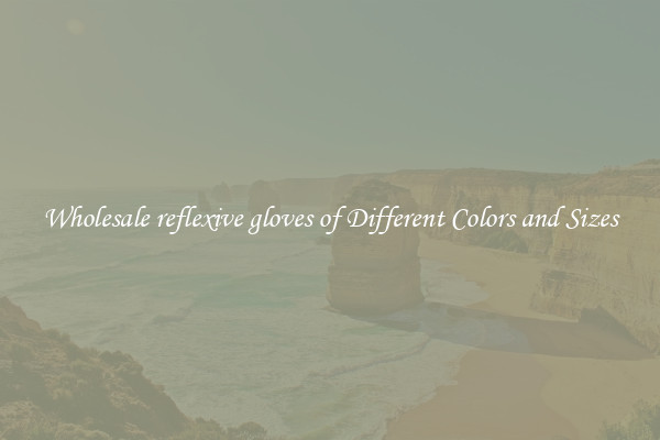 Wholesale reflexive gloves of Different Colors and Sizes